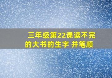 三年级第22课读不完的大书的生字 并笔顺